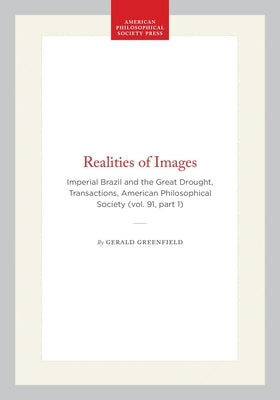 Realities of Images: Imperial Brazil and the Great Drought, Transactions, American Philosophical Society (Vol. 91, Part 1) by Greenfield, Gerald