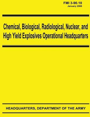 Chemical, Biological, Radiological, Nuclear, and High Yield Explosives Operational Headquarters (FMI 3-90.10) by Army, Department Of the