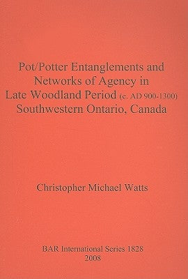 Pot/Potter Entanglements and Networks of Agency in Late Woodland Period (c. AD 900-1300) Southwestern Ontario, Canada by Watts, Christopher Michael