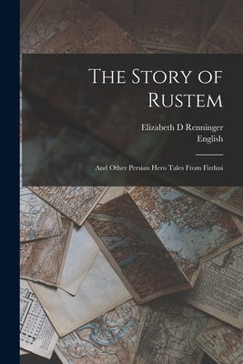The Story of Rustem: And Other Persian Hero Tales From Firdusi by Renninger, Elizabeth D.