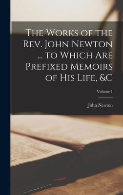 The Works of the Rev. John Newton ... to Which Are Prefixed Memoirs of His Life, &c; Volume 1 by Newton, John