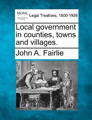 Local Government in Counties, Towns and Villages. by Fairlie, John a.