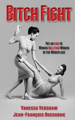 Bitch Fight: Put and End to Women Bullying Women in the Workplace by Vershaw, Vanessa