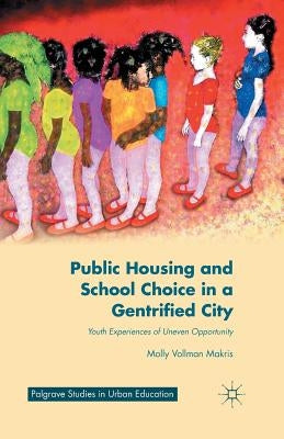 Public Housing and School Choice in a Gentrified City: Youth Experiences of Uneven Opportunity by Makris, M.