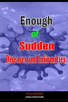 Enough of Sudden Diseases and Infirmities: With Biblical Secrets to Divine Healing against Strange Sickness, Pains, Diseases and Infirmities by Olayeri, Tella
