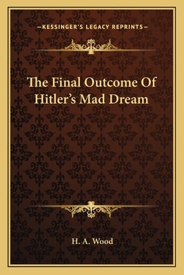 The Final Outcome Of Hitler's Mad Dream by Wood, H. A.