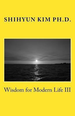 Wisdom for Modern Life III by Kim, Ph. D. Shihyun