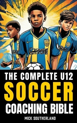 The U12 Soccer Coaching Bible: Everything You Need to Know for Coaching U12 Soccer by Publishing, Fitness Research