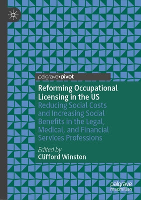 Reforming Occupational Licensing in the Us: Reducing Social Costs and Increasing Social Benefits in the Legal, Medical, and Financial Services Profess by Winston, Clifford