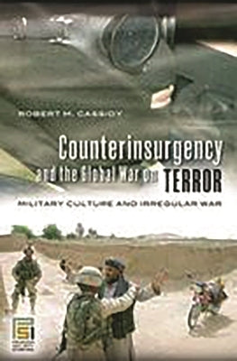 Counterinsurgency and the Global War on Terror: Military Culture and Irregular War by Cassidy, Robert M.