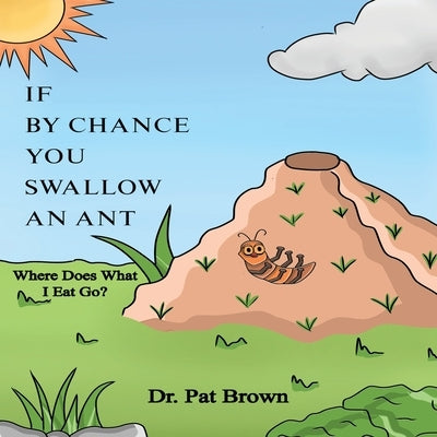 If by Chance You Swallow an Ant: Where Does What I Eat Go? by Brown, Patricia