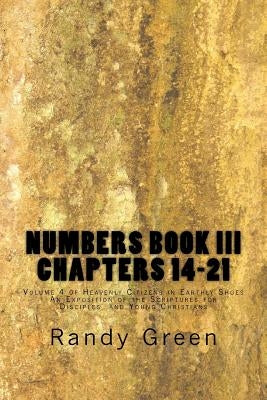 Numbers Book III: Chapters 14-21: Volume 4 of Heavenly Citizens in Earthly Shoes, An Exposition of the Scriptures for Disciples and Young Christians by Green, Randy