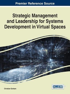 Strategic Management and Leadership for Systems Development in Virtual Spaces by Graham, Christian
