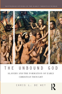 The Unbound God: Slavery and the Formation of Early Christian Thought by de Wet, Chris L.
