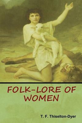 Folk-Lore of Women by Thiselton Dyer, T. F.