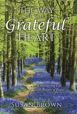 The Way of the Grateful Heart: Encountering Life with Prayers of Praise by Brown, Susan