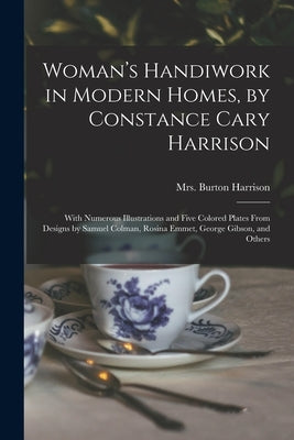 Woman's Handiwork in Modern Homes, by Constance Cary Harrison; With Numerous Illustrations and Five Colored Plates From Designs by Samuel Colman, Rosi by Harrison, Burton