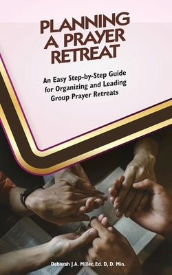 Planning A Prayer Retreat: An Easy Step-By-Step Guide for Organizing And Leading Group Prayer Retreats by Miller Ed D. D. Min, Deborah J. a.