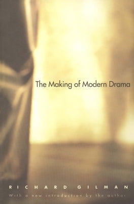 The Making of Modern Drama: A Study of Buchner, Ibsen, Strindberg, Chekhov, Pirandello, Brecht, Beckett, Handke by Gilman, Richard