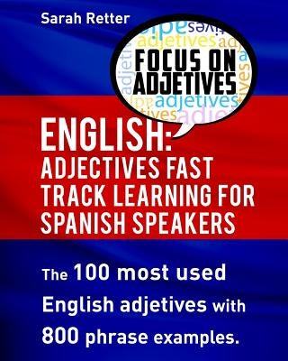 English: Adjectives Fast Track Learning for Spanish Speakers: The 100 most used English adjectives with 800 phrase examples by Retter, Sarah