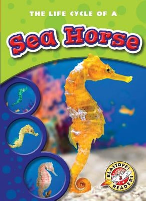 The Life Cycle of a Sea Horse by Sexton, Colleen