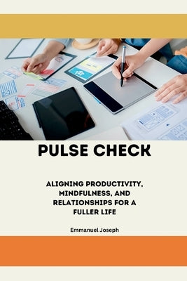 Pulse Check, Aligning Productivity, Mindfulness, and Relationships for a Fuller Life by Joseph, Emmanuel