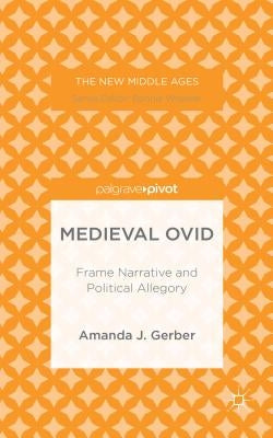 Medieval Ovid: Frame Narrative and Political Allegory by Gerber, A.