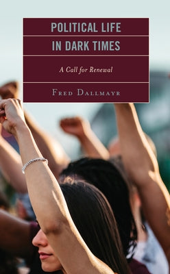 Political Life in Dark Times: A Call for Renewal by Dallmayr, Fred