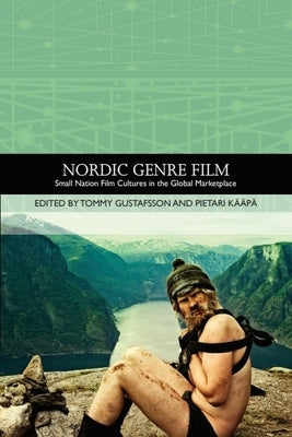 Nordic Genre Film: Small Nation Film Cultures in the Global Marketplace by Gustafsson, Tommy