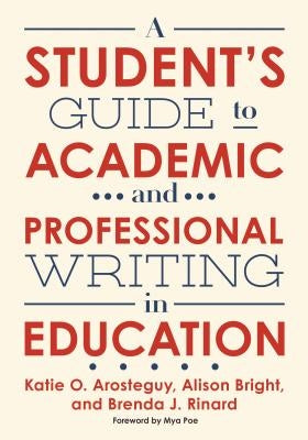 A Student's Guide to Academic and Professional Writing in Education by Arosteguy, Katie O.