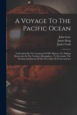 A Voyage To The Pacific Ocean: Undertaken By The Command Of His Majesty, For Making Discoveries In The Northern Hemisphere, To Determine The Position by Cook, James