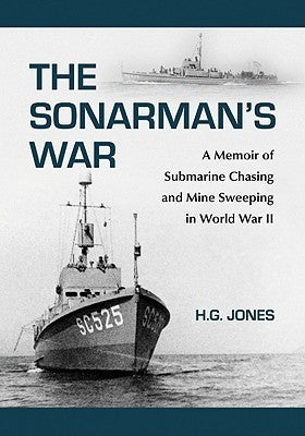 The Sonarman's War: A Memoir of Submarine Chasing and Mine Sweeping in World War II by Jones, H. G.