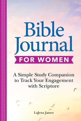 Bible Journal for Women: A Simple Study Companion to Track Your Engagement with Scripture by James, Lajena