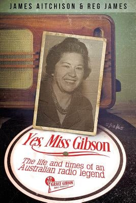 Yes, Miss Gibson: the life and times of an Australian radio legend by Aitchison, James