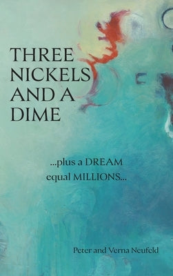 Three Nickels and a Dime: ...Plus a Dream Equal Millions... by Neufeld, Peter