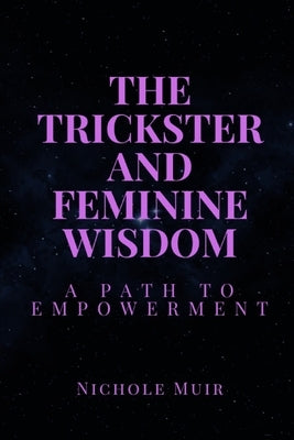 The Trickster and Feminine Wisdom: A Path to Empowerment by Muir, Nichole