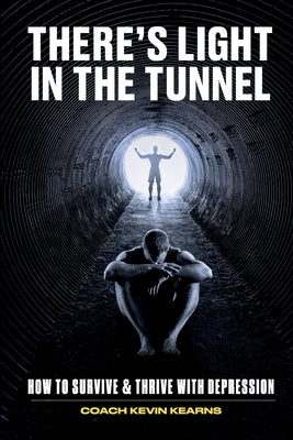 There's Light In The Tunnel: How To Survive And Thrive With Depression by Kearns, Kevin John