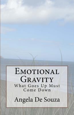 Emotional Gravity: What Goes Up Must Come Down by De Souza, Angela