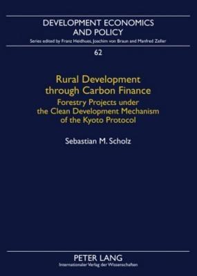 Rural Development through Carbon Finance; Forestry Projects under the Clean Development Mechanism of the Kyoto Protocol- Assessing Smallholder Partici by Scholz, Sebastian