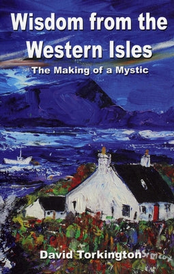 Wisdom from the Western Isles: The Making of a Mystic by Torkington, David