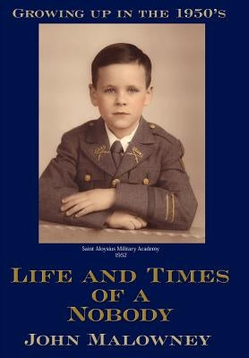 Life and Times of a Nobody: Growing up in the 1950's by Malowney, John