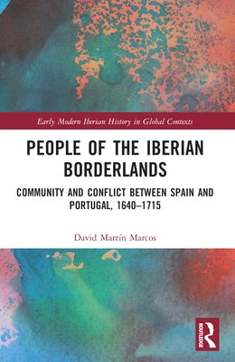 People of the Iberian Borderlands: Community and Conflict between Spain and Portugal, 1640-1715 by Mart?n Marcos, David
