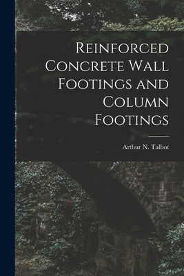 Reinforced Concrete Wall Footings and Column Footings by Talbot, Arthur N.