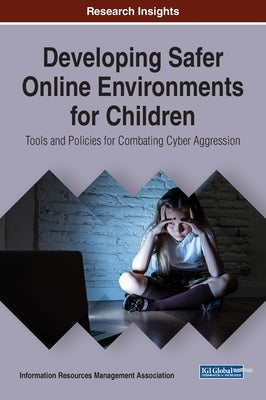 Developing Safer Online Environments for Children: Tools and Policies for Combatting Cyber Aggression by Management Association, Information Reso