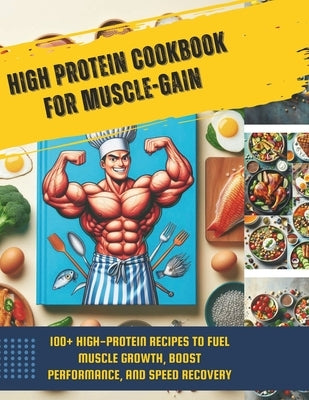 High Protein Cookbook for Muscle-Gain: 100+ High-Protein Recipes to Fuel Muscle Growth, Boost Performance, and Speed Recovery by Turner, Ken