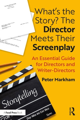 What's the Story? The Director Meets Their Screenplay: An Essential Guide for Directors and Writer-Directors by Markham, Peter