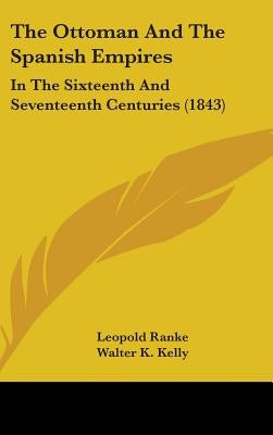 The Ottoman And The Spanish Empires: In The Sixteenth And Seventeenth Centuries (1843) by Ranke, Leopold Von
