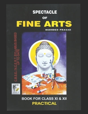 Spectacle of Fine Art: PRACTICAL BOOK: CBSE Class-11&12: Text Book of Drawing, Painting, Sculpture, Graphics, Applied Art/Commercial Art pres by Prasad, Budhdeo