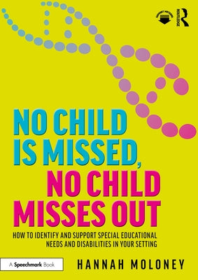 No Child is Missed, No Child Misses Out: How to Identify and Support Special Educational Needs and Disabilities in Your Setting by Moloney, Hannah