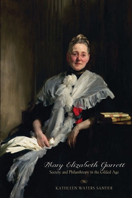 Mary Elizabeth Garrett: Society and Philanthropy in the Gilded Age by Sander, Kathleen Waters